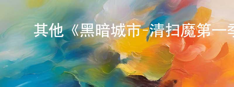 程莹的动漫综艺大全,其他《黑暗城市-清扫魔第一季》迅雷下载/在线观看/百度云-犯罪/历史载-美剧天堂